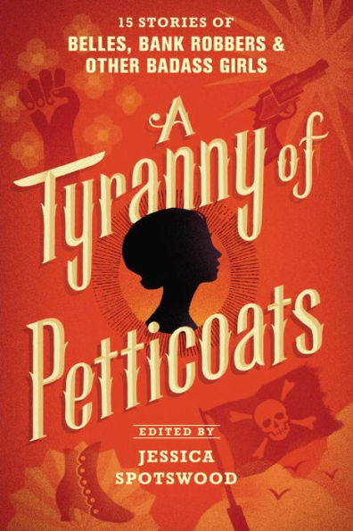 A Tyranny of Petticoats: 15 Stories of Belles, Bank Robbers & Other Badass Girls