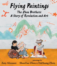 Ebook for dummies free download Flying Paintings: The Zhou Brothers: A Story of Revolution and Art by Amy Alznauer, ShanZuo Zhou, DaHuang Zhou English version 9781536204285