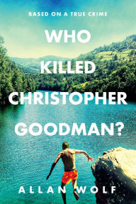 Title: Who Killed Christopher Goodman? Based on a True Crime, Author: Allan Wolf