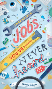 Title: Incredible Jobs You've (Probably) Never Heard Of, Author: Natalie Labarre