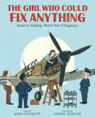 Title: The Girl Who Could Fix Anything: Beatrice Shilling, World War II Engineer: (The True Story of a Pioneering Woman Aviation Engineer - For Kids Ages 5-9 in Grades K-4), Author: Mara Rockliff