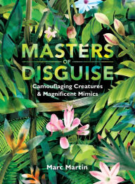 Title: Masters of Disguise: Camouflaging Creatures & Magnificent Mimics, Author: Marc Martin