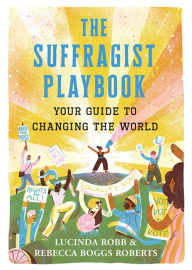 Title: The Suffragist Playbook: Your Guide to Changing the World, Author: Lucinda Robb