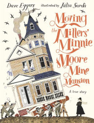 Title: Moving the Millers' Minnie Moore Mine Mansion: A True Story, Author: Dave Eggers