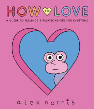 Epub ebooks to download How to Love: A Guide to Feelings & Relationships for Everyone by Alex Norris (English literature) 