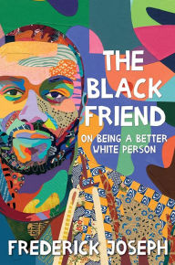 Title: The Black Friend: On Being a Better White Person, Author: Frederick Joseph