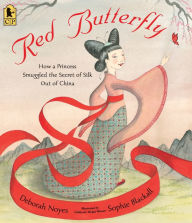 Title: Red Butterfly: How a Princess Smuggled the Secret of Silk Out of China, Author: Deborah Noyes