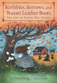 Title: Scribbles, Sorrows, and Russet Leather Boots: The Life of Louisa May Alcott, Author: Liz Rosenberg