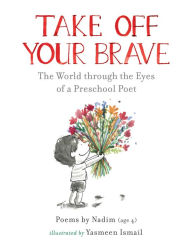 Title: Take Off Your Brave: The World through the Eyes of a Preschool Poet, Author: Nadim