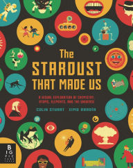 Title: The Stardust That Made Us: A Visual Exploration of Chemistry, Atoms, Elements, and the Universe, Author: Colin Stuart