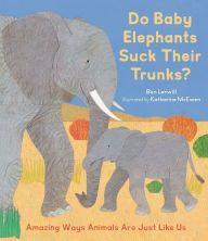 Title: Do Baby Elephants Suck Their Trunks?: Amazing Ways Animals Are Just Like Us, Author: Ben Lerwill
