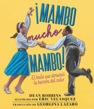 Title: ¡Mambo mucho mambo! El baile que atravesó la barrera del color, Author: Dean Robbins