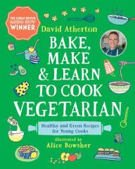 Title: Bake, Make, and Learn to Cook Vegetarian: Healthy and Green Recipes for Young Cooks, Author: David Atherton