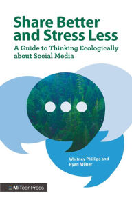 Title: Share Better and Stress Less: A Guide to Thinking Ecologically about Social Media, Author: Whitney Phillips