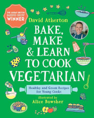 Title: Bake, Make, and Learn to Cook Vegetarian: Healthy and Green Recipes for Young Cooks, Author: David Atherton