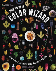 Best forum to download free ebooks How to Be a Color Wizard: Forage and Experiment with Natural Art Making English version 9781536239751 by Jason Logan