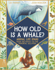 Title: How Old Is a Whale?: Animal Life Spans from the Mayfly to the Immortal Jellyfish, Author: Lily Murray