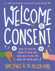 Title: Welcome to Consent: How to Say No, When to Say Yes, and How to Be the Boss of Your Body, Author: Yumi Stynes