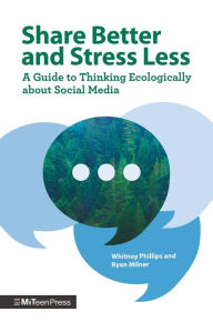 Title: Share Better and Stress Less: A Guide to Thinking Ecologically about Social Media, Author: Whitney Phillips