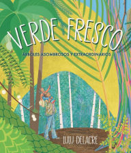 Title: Verde fresco: Árboles asombrosos y extraordinarios, Author: Lulu Delacre