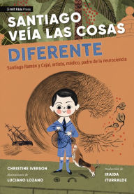 Title: Santiago veía las cosas diferente: Santiago Ramón y Cajal, artista, médico, padre de la neurociencia, Author: Christine Iverson