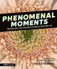Title: Phenomenal Moments: Revealing the Hidden Science Around Us, Author: Felice Frankel