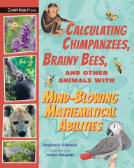 Title: Calculating Chimpanzees, Brainy Bees, and Other Animals with Mind-Blowing Mathematical Abilities, Author: Stephanie Gibeault