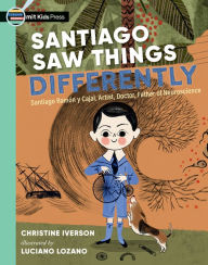 Title: Santiago Saw Things Differently: Santiago Ramón y Cajal, Artist, Doctor, Father of Neuroscience, Author: Christine Iverson