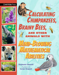 Title: Calculating Chimpanzees, Brainy Bees, and Other Animals with Mind-Blowing Mathematical Abilities, Author: Stephanie Gibeault