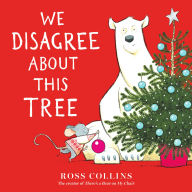 Title: We Disagree About This Tree: A Christmas Story, Author: Ross Collins