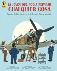 Title: La joven que podía reparar cualquier cosa: Beatrice Shilling, ingeniera de la Segunda Guerra Mundial, Author: Mara Rockliff