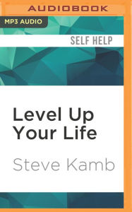 Title: Level Up Your Life: How to Unlock Adventure and Happiness by Becoming the Hero of Your Own Story, Author: Steve Kamb