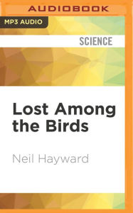 Title: Lost Among the Birds: Accidentally Finding Myself in One Very Big Year, Author: Neil Hayward