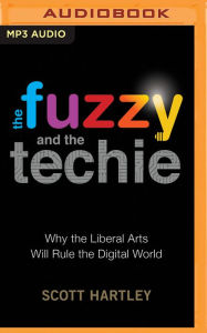 Title: The Fuzzy and the Techie: Why the Liberal Arts Will Rule the Digital World, Author: Scott Hartley