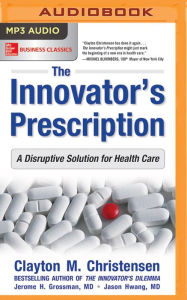 Title: The Innovator's Prescription: A Disruptive Solution for Health Care, Author: Clayton M. Christensen