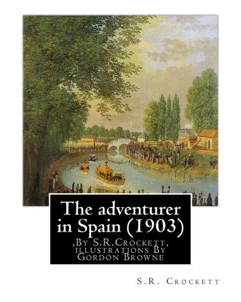 The adventurer in Spain (1903), By S.R.Crockett, illustrations By Gordon Browne: Samuel Rutherford Crockett (24 September 1859 - 16 April 1914), was a Scottish novelist.Gordon Frederick Browne (15 April 1858 - 27 May 1932) was an English artist and childr