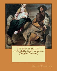 Title: The Fruit of the Tree. NOVEL By: Edith Wharton (Original Version), Author: Edith Wharton