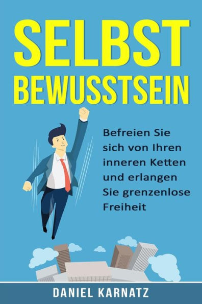 Selbstbewusstsein: Befreien Sie sich von Ihren inneren Ketten und erlangen Sie grenzenlose Freiheit