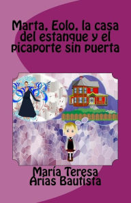 Title: Marta, Eolo, la casa del estanque y el picaporte sin puerta, Author: Marïa Teresa Arias Bautista
