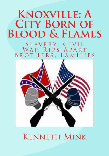 Knoxville: A City Born of Blood & Flames: Slavery, Civil War Rips Apart Brothers, Families