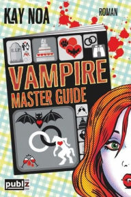 Title: Vampire Master Guide: Ein Biss vom Glück ist nicht genug, Author: Kay E Noa