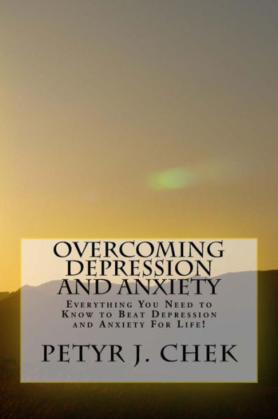 Overcoming Depression and Anxiety: Everything You Need to Know to Beat Depression and Anxiety For Life!