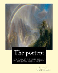 Title: The portent: a story of the inner vision of the Highlanders, commonly called: the second sight, By George MacDonald, Author: George MacDonald