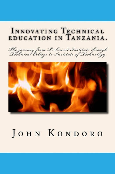 Innovating Technical education in Tanzania.: The journey from Technical Institute through Technical College to Institute of Technology