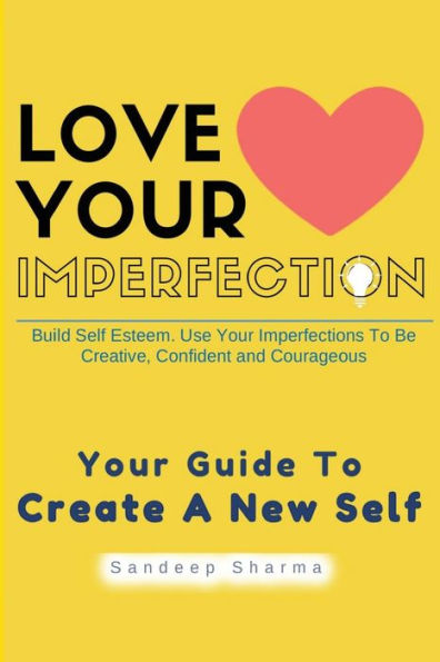 Love Your Imperfection: Build Self Esteem. Use Your Imperfections To Be Creative, Confident and Courageous. Improve Body Language, Public Speaking and Communication Skills