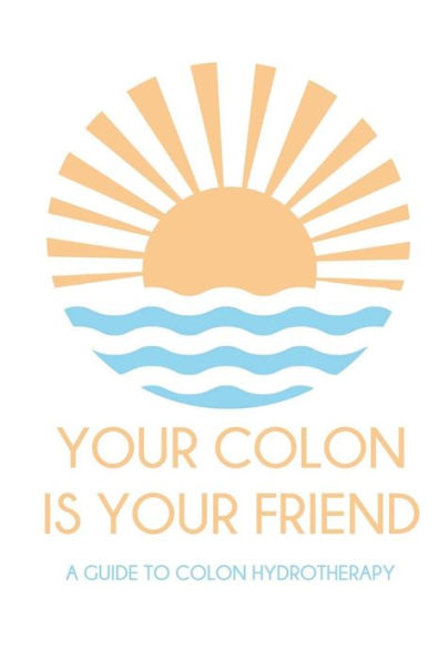 Your colon is your friend: A guide to Colon Hydrotherapy