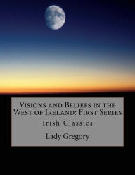 Title: Visions and Beliefs in the West of Ireland: First Series: Irish Classics, Author: William Butler Yeats