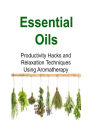 Essential Oils: Productivity Hacks and Relaxation Techniques Using Aromatherapy: Essential Oils, Essential Oils Recipes, Essential Oils Guide, Essential Oils Books, Essential Oils for Beginners