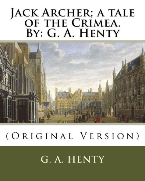 Jack Archer; a tale of the Crimea. By: G. A. Henty: (Original Version)
