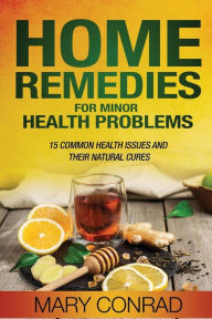 Title: Home Remedies for Minor Health Problems: 15 Common Health Issues and their Natural Cures, Author: Mary Conrad